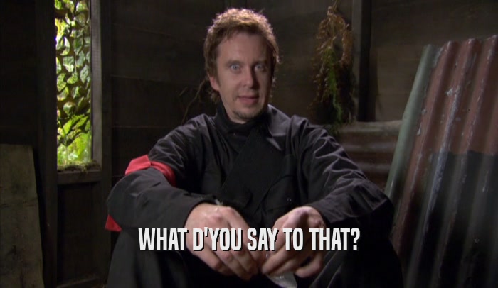 WHAT D'YOU SAY TO THAT?  