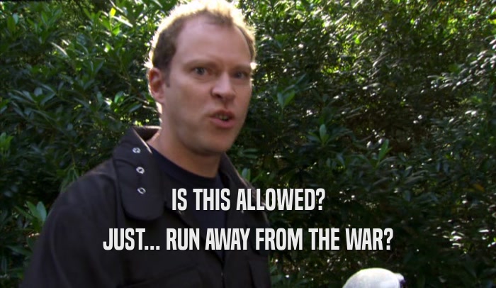 IS THIS ALLOWED? JUST... RUN AWAY FROM THE WAR? 