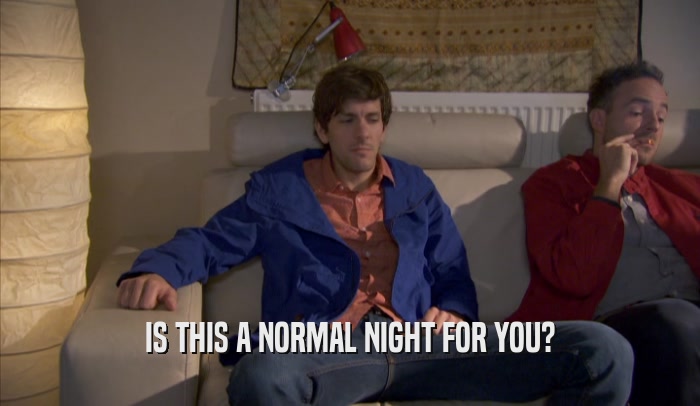 IS THIS A NORMAL NIGHT FOR YOU?  