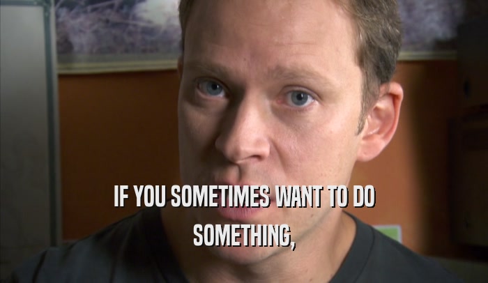 IF YOU SOMETIMES WANT TO DO SOMETHING, 