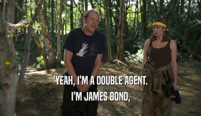 'YEAH, I'M A DOUBLE AGENT. I'M JAMES BOND, 