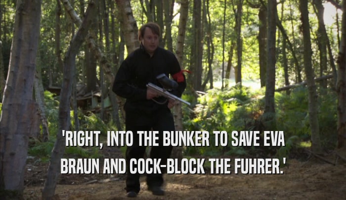'RIGHT, INTO THE BUNKER TO SAVE EVA BRAUN AND COCK-BLOCK THE FUHRER.' 