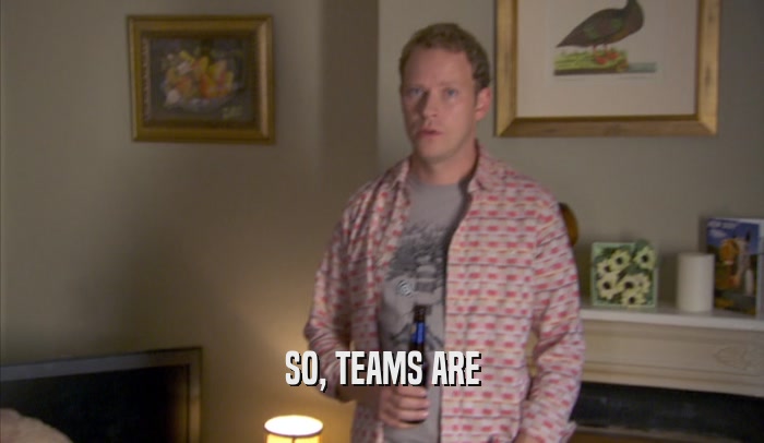 SO, TEAMS ARE  