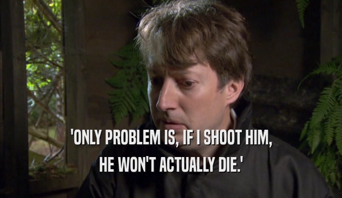 'ONLY PROBLEM IS, IF I SHOOT HIM, HE WON'T ACTUALLY DIE.' 