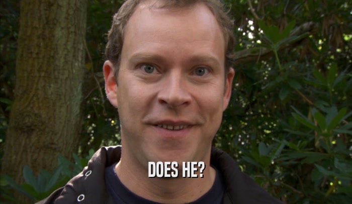 DOES HE?  