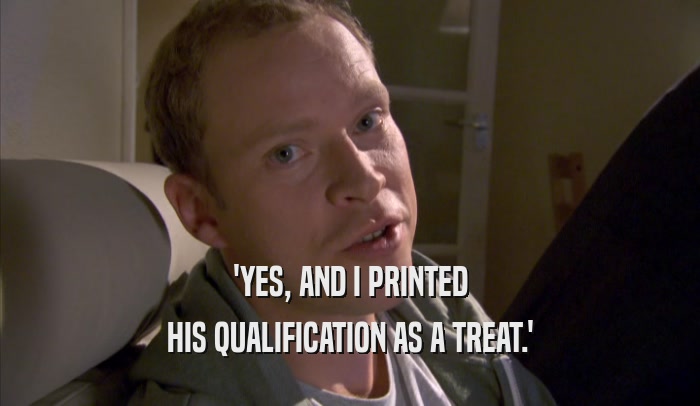 'YES, AND I PRINTED HIS QUALIFICATION AS A TREAT.' 