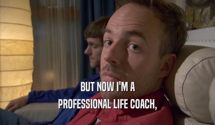 BUT NOW I'M A PROFESSIONAL LIFE COACH, 