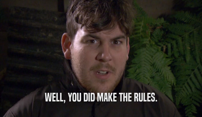 WELL, YOU DID MAKE THE RULES.  