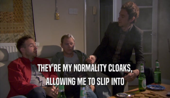 THEY'RE MY NORMALITY CLOAKS, ALLOWING ME TO SLIP INTO ALLOWING ME TO SLIP INTO