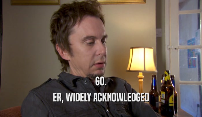 GO. ER, WIDELY ACKNOWLEDGED 