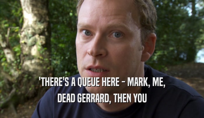 'THERE'S A QUEUE HERE - MARK, ME, DEAD GERRARD, THEN YOU 