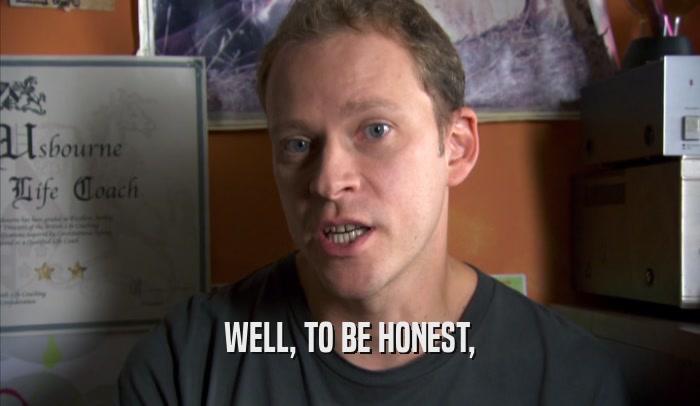 WELL, TO BE HONEST,  