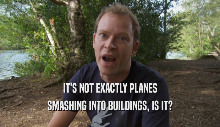 IT'S NOT EXACTLY PLANES SMASHING INTO BUILDINGS, IS IT? 
