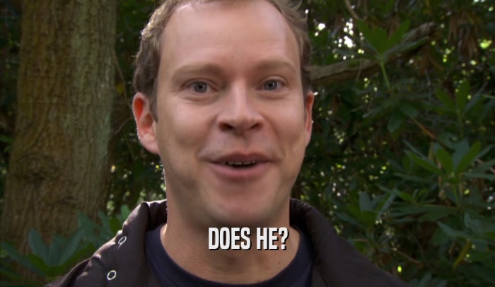 DOES HE?  