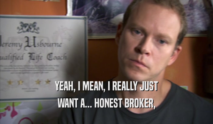 YEAH, I MEAN, I REALLY JUST WANT A... HONEST BROKER, 
