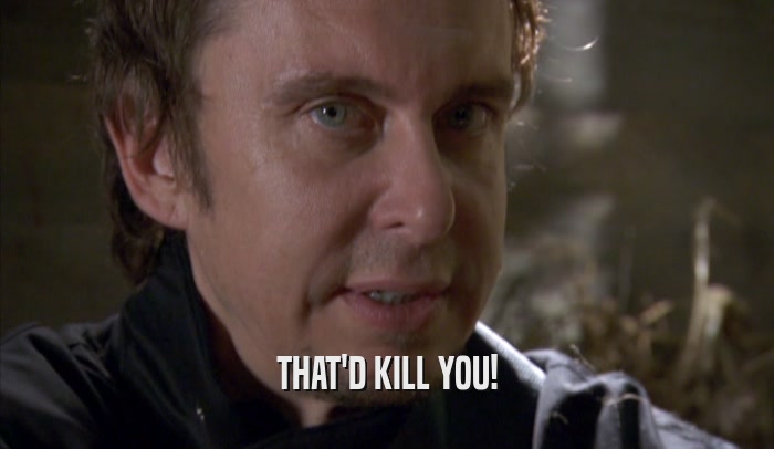 THAT'D KILL YOU!  