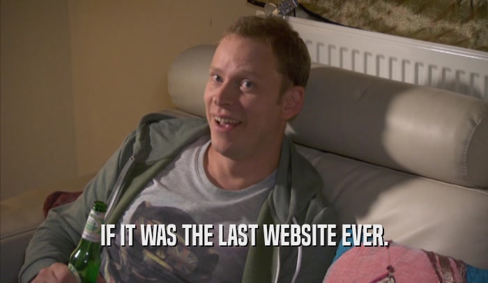 IF IT WAS THE LAST WEBSITE EVER.  