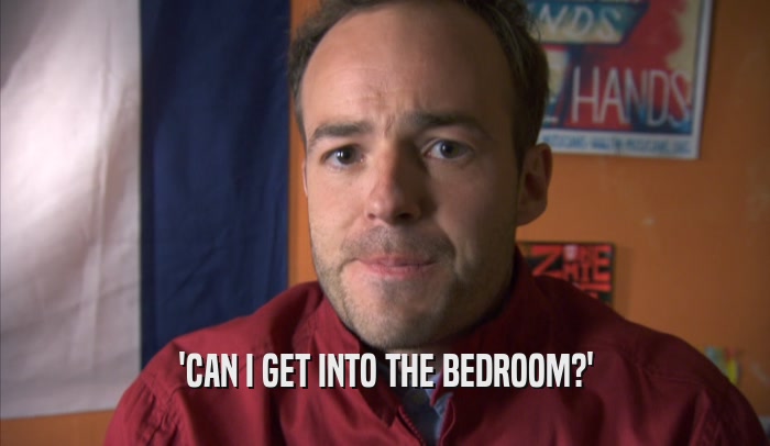 'CAN I GET INTO THE BEDROOM?'  