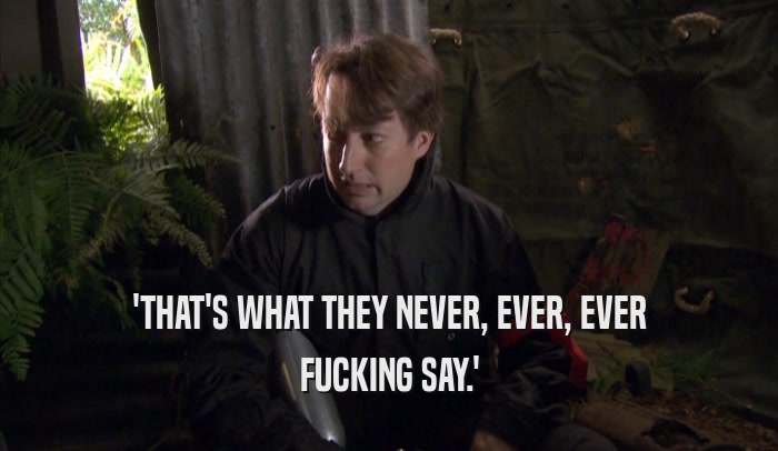 'THAT'S WHAT THEY NEVER, EVER, EVER FUCKING SAY.' 