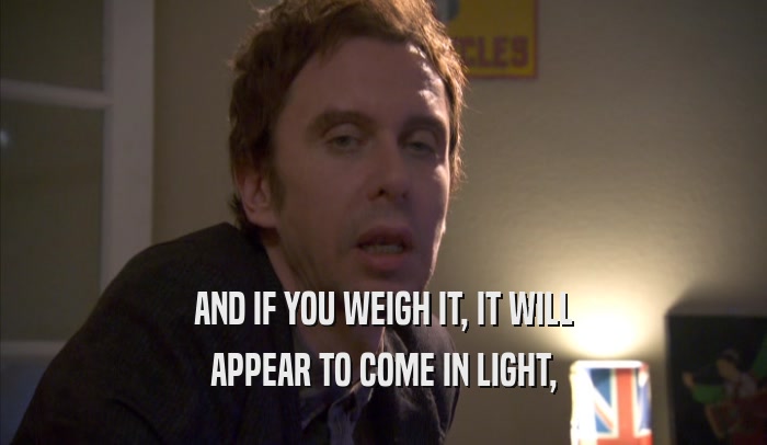 AND IF YOU WEIGH IT, IT WILL APPEAR TO COME IN LIGHT, APPEAR TO COME IN LIGHT,