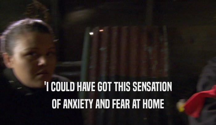 'I COULD HAVE GOT THIS SENSATION OF ANXIETY AND FEAR AT HOME 