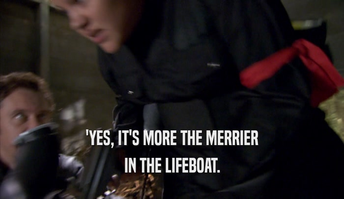 'YES, IT'S MORE THE MERRIER IN THE LIFEBOAT. 