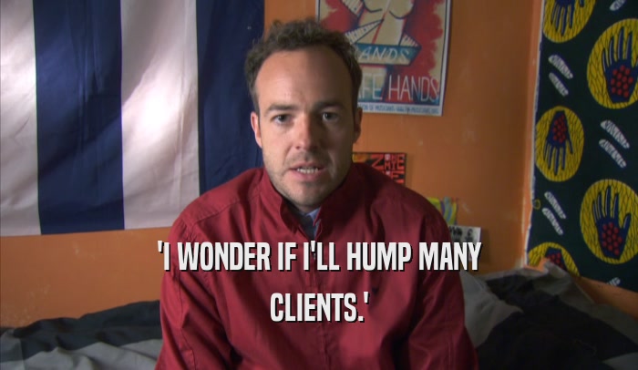 'I WONDER IF I'LL HUMP MANY CLIENTS.' 