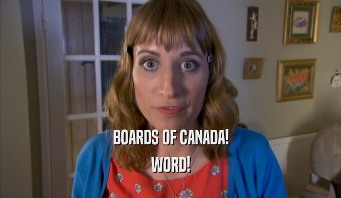 BOARDS OF CANADA! WORD! 