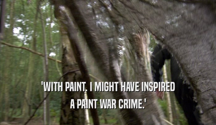 'WITH PAINT. I MIGHT HAVE INSPIRED A PAINT WAR CRIME.' 