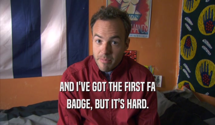 AND I'VE GOT THE FIRST FA BADGE, BUT IT'S HARD. 