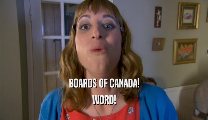 BOARDS OF CANADA! WORD! 