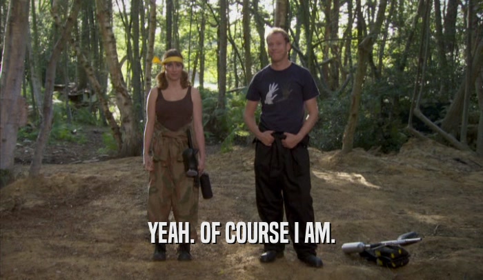YEAH. OF COURSE I AM.  