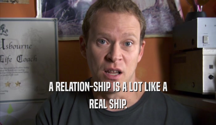 A RELATION-SHIP IS A LOT LIKE A REAL SHIP. 