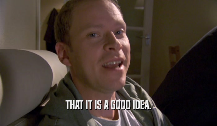 THAT IT IS A GOOD IDEA.  