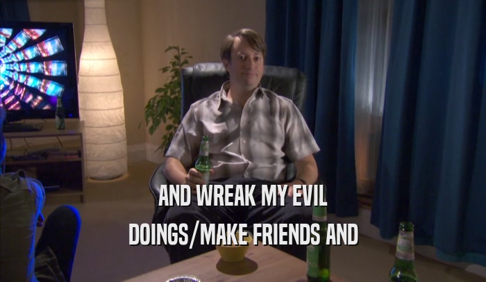 AND WREAK MY EVIL DOINGS/MAKE FRIENDS AND DOINGS/MAKE FRIENDS AND