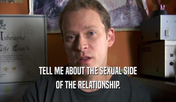 TELL ME ABOUT THE SEXUAL SIDE OF THE RELATIONSHIP. 