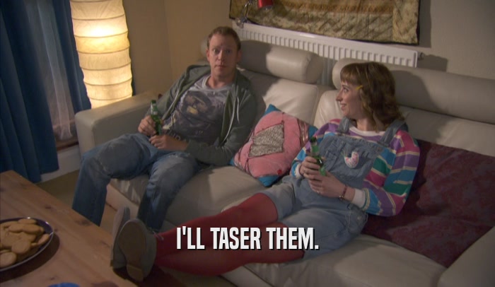 I'LL TASER THEM.  