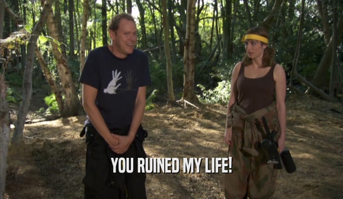 YOU RUINED MY LIFE!  