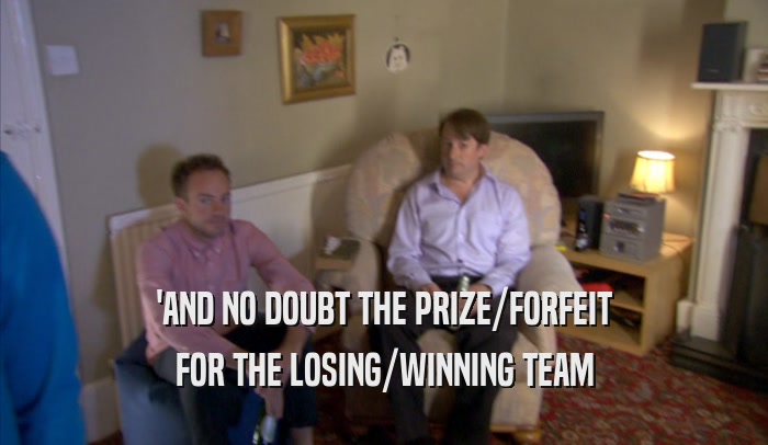 'AND NO DOUBT THE PRIZE/FORFEIT FOR THE LOSING/WINNING TEAM 