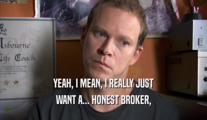 YEAH, I MEAN, I REALLY JUST WANT A... HONEST BROKER, 