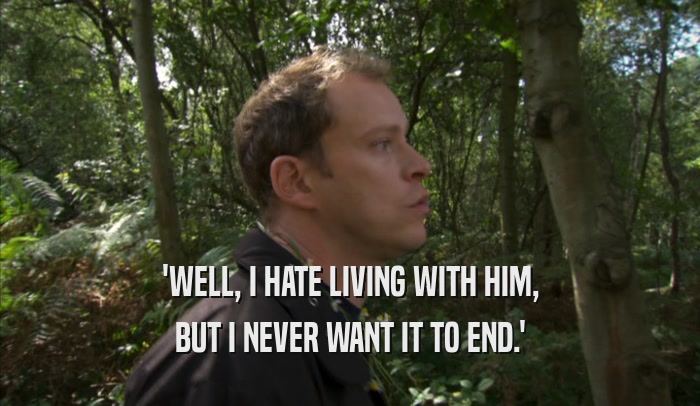 'WELL, I HATE LIVING WITH HIM, BUT I NEVER WANT IT TO END.' 