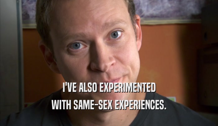 I'VE ALSO EXPERIMENTED WITH SAME-SEX EXPERIENCES. 