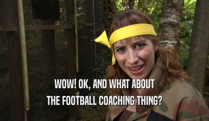 WOW! OK, AND WHAT ABOUT THE FOOTBALL COACHING THING? 