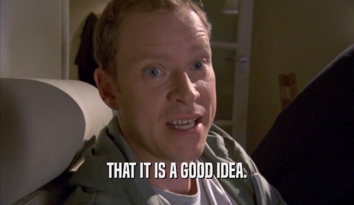 THAT IT IS A GOOD IDEA.  