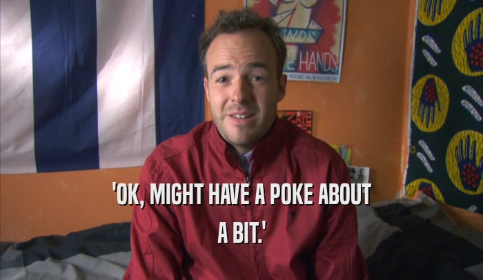 'OK, MIGHT HAVE A POKE ABOUT A BIT.' 