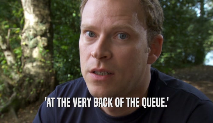 'AT THE VERY BACK OF THE QUEUE.'  