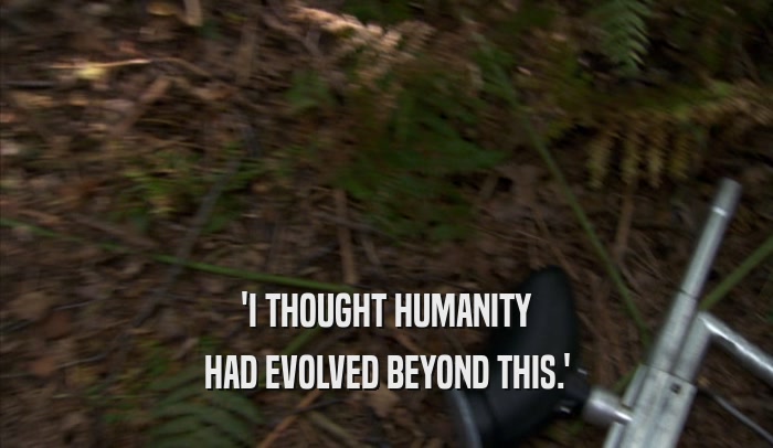 'I THOUGHT HUMANITY HAD EVOLVED BEYOND THIS.' 