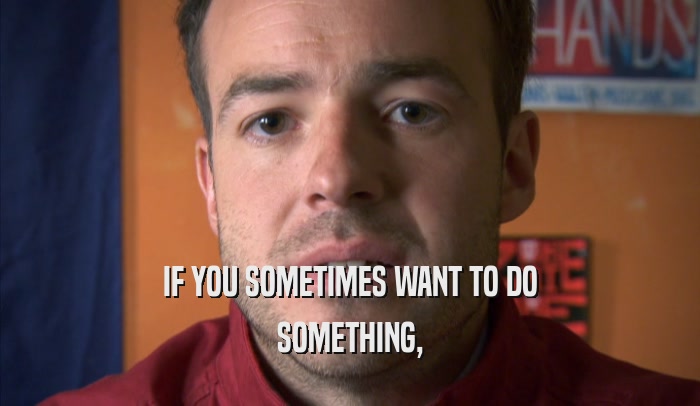 IF YOU SOMETIMES WANT TO DO SOMETHING, 