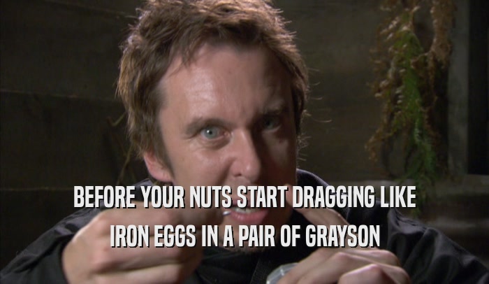 BEFORE YOUR NUTS START DRAGGING LIKE IRON EGGS IN A PAIR OF GRAYSON IRON EGGS IN A PAIR OF GRAYSON