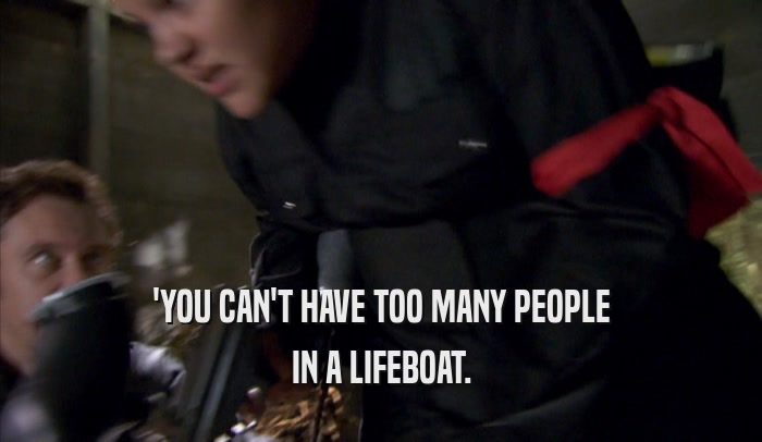 'YOU CAN'T HAVE TOO MANY PEOPLE IN A LIFEBOAT. 
